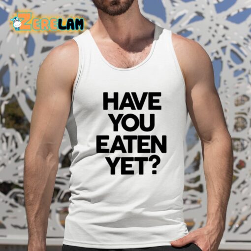 Have You Eaten Yet Shirt