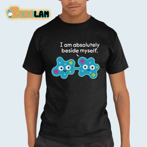 I Am Absolutely Beside Myself Shirt