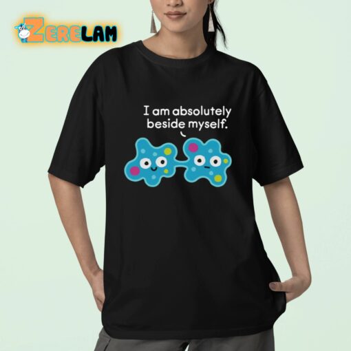 I Am Absolutely Beside Myself Shirt