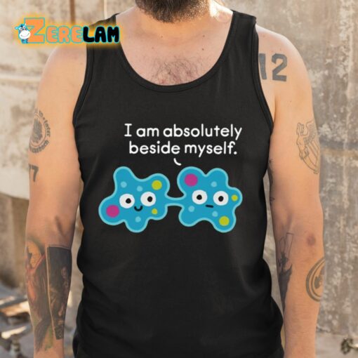 I Am Absolutely Beside Myself Shirt