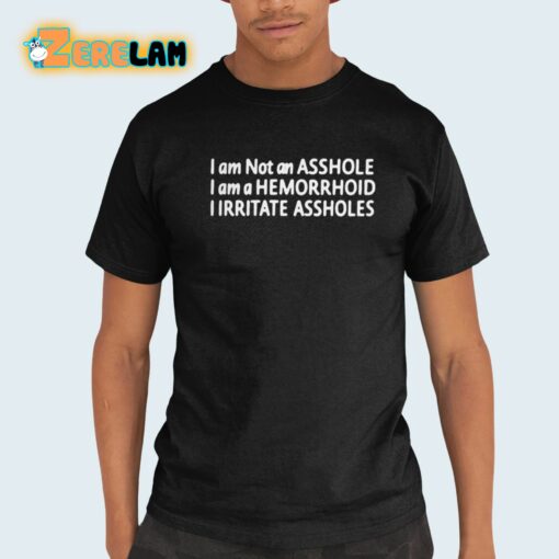 I Am Not An Asshole I Am A Hemorrhoid I Irritate Assholes Shirt