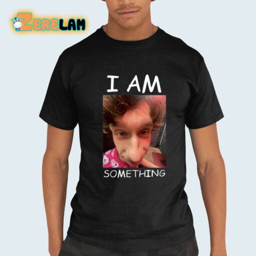 I Am Something Shirt