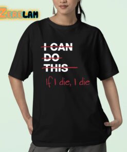 I Can Do This If I Die I Die Shirt 23 1