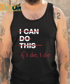 I Can Do This If I Die I Die Shirt 5 1