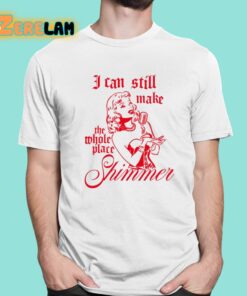 I Can Still Make The Whole Place Shimmer Shirt