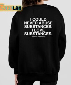 I Could Never Abuse Substances I Love Substances Assholes Live Forever Shirt 7 1