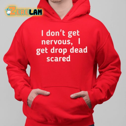 I Don’t Get Nervous I Get Drop Dead Scared Shirt