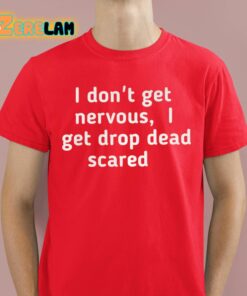 I Dont Get Nervous I Get Drop Dead Scared Shirt 8 1