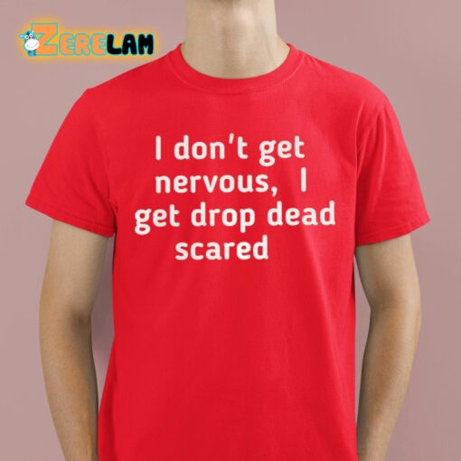 I Don’t Get Nervous I Get Drop Dead Scared Shirt