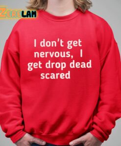 I Dont Get Nervous I Get Drop Dead Scared Shirt 9 1