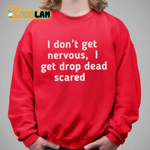 I Don’t Get Nervous I Get Drop Dead Scared Shirt