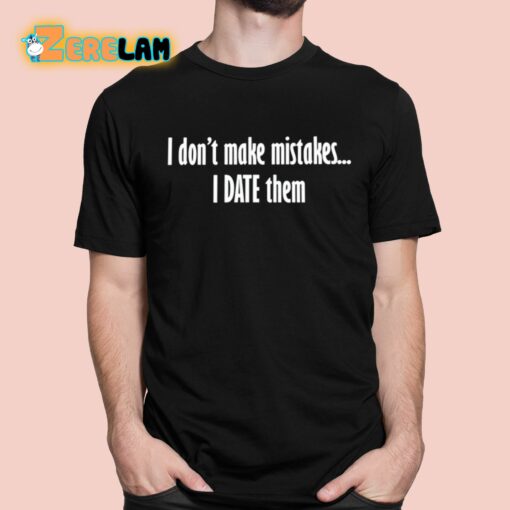 I Don’t Make Mistakes I Date Them Shirt