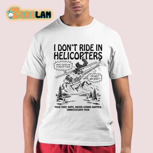 I Don’t Ride In Helicopters Fuck That Nope Never Gonna Happen Unnecessary Risk Shirt