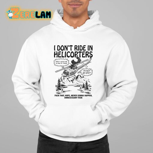 I Don’t Ride In Helicopters Fuck That Nope Never Gonna Happen Unnecessary Risk Shirt