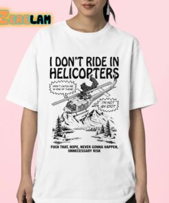 I Dont Ride In Helicopters Fuck That Nope Never Gonna Happen Unnecessary Risk Shirt 23 1