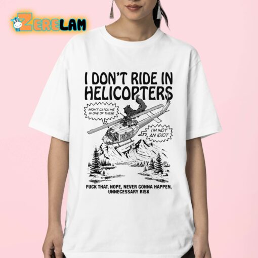 I Don’t Ride In Helicopters Fuck That Nope Never Gonna Happen Unnecessary Risk Shirt