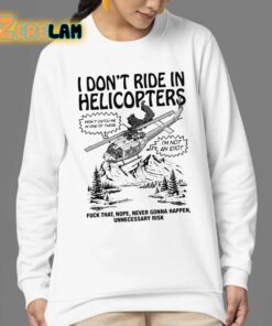 I Dont Ride In Helicopters Fuck That Nope Never Gonna Happen Unnecessary Risk Shirt 24 1