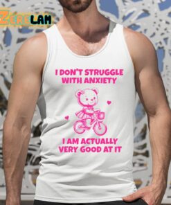 I Dont Struggle With Anxiety I Am Actually Very Good At It Shirt 5 1