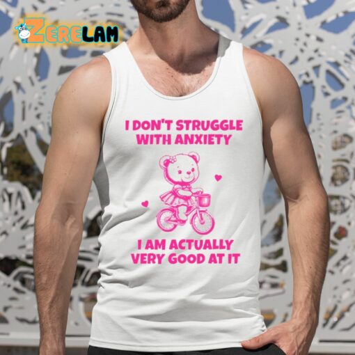 I Don’t Struggle With Anxiety I Am Actually Very Good At It Shirt