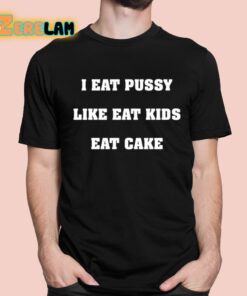 I Eat Pussy Like Eat Kids Eat Cake Shirt 1 1