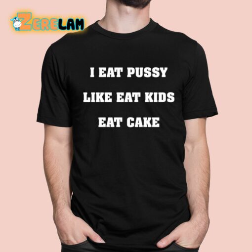 I Eat Pussy Like Eat Kids Eat Cake Shirt