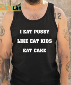 I Eat Pussy Like Eat Kids Eat Cake Shirt 5 1