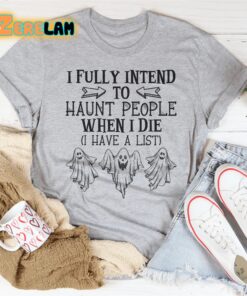 I Fully Intend To Haunt People When I Die Shirt