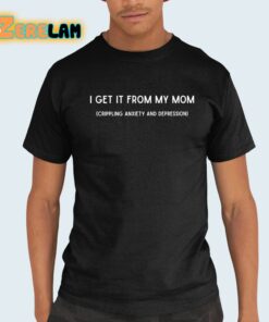 I Get It From My Mom Crippling Anxiety And Depression Shirt 21 1