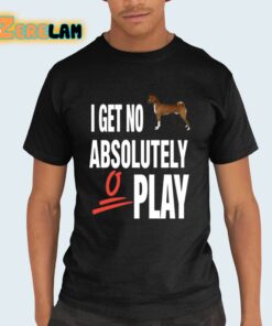 I Get No Absolutely Play Shirt