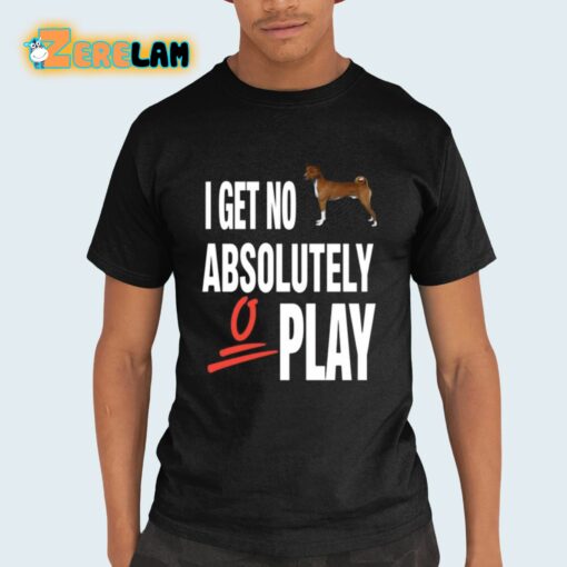 I Get No Absolutely Play Shirt