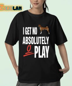 I Get No Absolutely Play Shirt 23 1