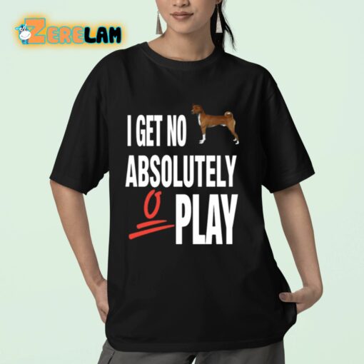 I Get No Absolutely Play Shirt