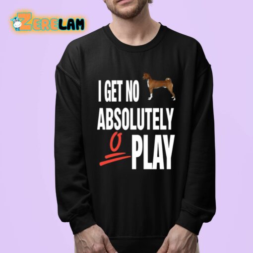 I Get No Absolutely Play Shirt