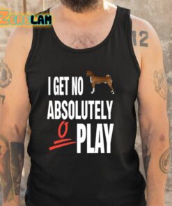 I Get No Absolutely Play Shirt 5 1