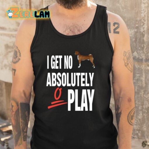 I Get No Absolutely Play Shirt