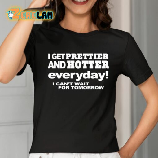 I Get Prettier And Hotter Everyday I Can’t Wait For Tomorrow Shirt