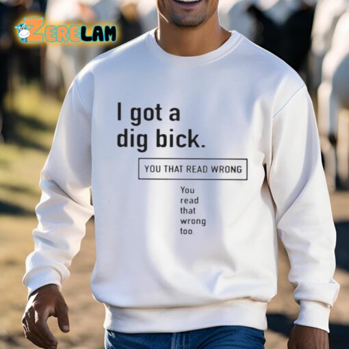 I Got A Dig Bick You That Read Wrong You Read That Wrong Too Shirt