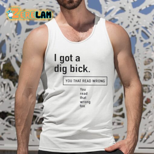 I Got A Dig Bick You That Read Wrong You Read That Wrong Too Shirt