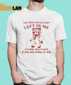 I Got Zero Talking Stages Left In Me I Really Dont Care If You Ate Today Or Not Shirt 1 1