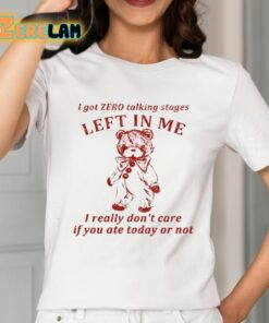 I Got Zero Talking Stages Left In Me I Really Dont Care If You Ate Today Or Not Shirt 2 1