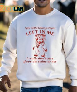 I Got Zero Talking Stages Left In Me I Really Dont Care If You Ate Today Or Not Shirt 3 1