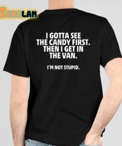 I Gotta See The Candy First Then I Get In The Van I’m Not Stupid Shirt