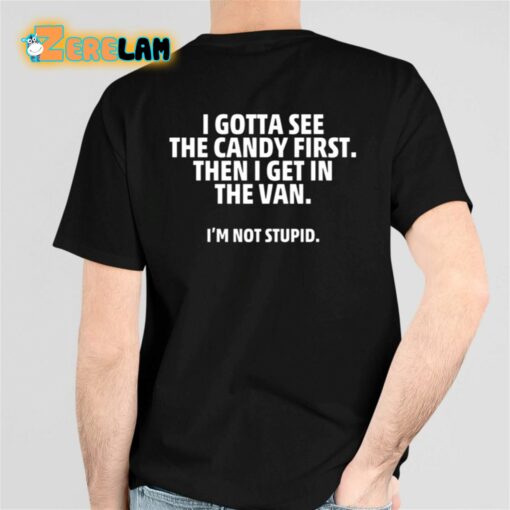 I Gotta See The Candy First Then I Get In The Van I’m Not Stupid Shirt