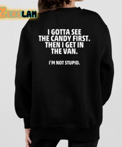 I Gotta See The Candy First Then I Get In The Van Im Not Stupid Shirt 7 1