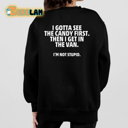 I Gotta See The Candy First Then I Get In The Van I’m Not Stupid Shirt