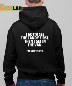 I Gotta See The Candy First Then I Get In The Van Im Not Stupid Shirt 8 1