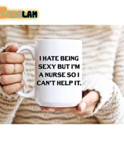 I Hate Being Sexy But I am A Nurse So I Can’t Help It Mug