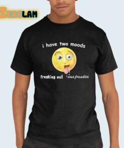 I Have Two Moods Freaking Out Out Freakin Shirt 21 1