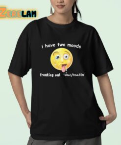 I Have Two Moods Freaking Out Out Freakin Shirt 23 1