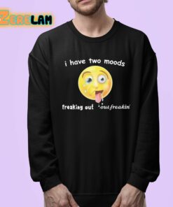 I Have Two Moods Freaking Out Out Freakin Shirt 24 1